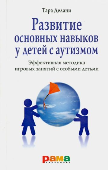 Тара Делани - Развитие основных навыков у детей с аутизмом. Эффективная методика игровых занятий с особыми детьми обложка книги Тара Делани - Развитие основных навыков у детей с аутизмом. Эффективная методика игровых занятий с особыми детьми обложка книги