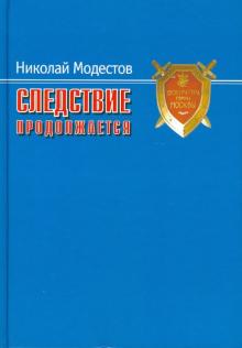 Николай Модестов - Следствие продолжается. Самые громкие дела прокуратуры Москвы нового времени. 1991-2007 годы обложка книги Николай Модестов - Следствие продолжается. Самые громкие дела прокуратуры Москвы нового времени. 1991-2007 годы обложка книги