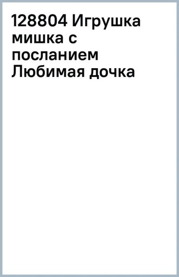 128804 Игрушка мишка с посланием Любимая дочка обложка книги 128804 Игрушка мишка с посланием Любимая дочка обложка книги