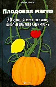 Плодовая магия. 70 овощей, фруктов и ягод, которые изменят вашу жизнь