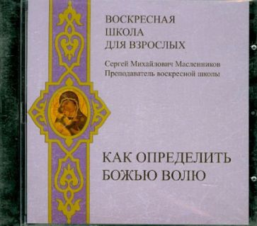 Сергей Масленников - Воскресная школа для взрослых. Как определить Божью волю (CDmp3) Сергей Масленников - Воскресная школа для взрослых. Как определить Божью волю (CDmp3)