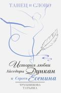 Татьяна Трубникова - Танец и слово. История любви Айседоры Дункан и Сергея Есенина Татьяна Трубникова - Танец и слово. История любви Айседоры Дункан и Сергея Есенина