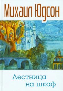 Михаил Юдсон - Лестница на шкаф. Сказка для эмигрантов в трех частях обложка книги Михаил Юдсон - Лестница на шкаф. Сказка для эмигрантов в трех частях обложка книги
