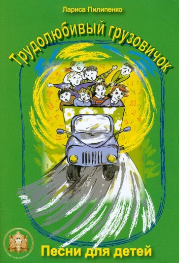 Лариса Пилипенко - Трудолюбивый грузовичок. Песни для детей дошкольного и младшего школьного возраста обложка книги Лариса Пилипенко - Трудолюбивый грузовичок. Песни для детей дошкольного и младшего школьного возраста обложка книги