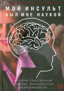 Джилл Тейлор - Мой инсульт был мне наукой. История собственной болезни, рассказанная нейробиологом обложка книги Джилл Тейлор - Мой инсульт был мне наукой. История собственной болезни, рассказанная нейробиологом обложка книги