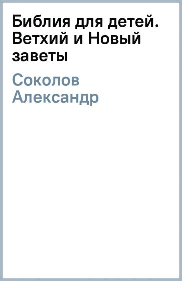 Александр Соколов - Библия для детей. Ветхий и Новый заветы обложка книги Александр Соколов - Библия для детей. Ветхий и Новый заветы обложка книги