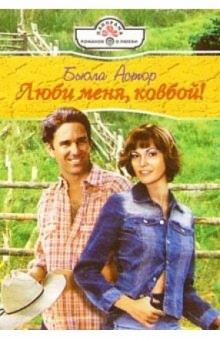 Бьюла Астор - Люби меня, ковбой!: Роман обложка книги Бьюла Астор - Люби меня, ковбой!: Роман обложка книги