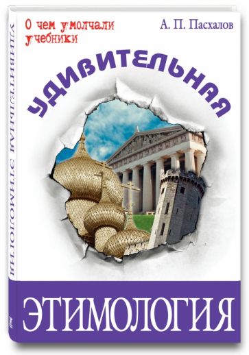 Анатолий Пасхалов - Удивительная этимология обложка книги Анатолий Пасхалов - Удивительная этимология обложка книги