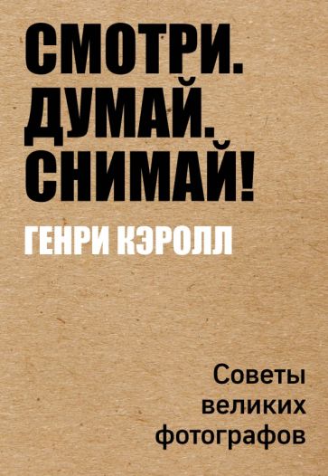 Генри Кэролл - Смотри. Думай. Снимай! обложка книги Генри Кэролл - Смотри. Думай. Снимай! обложка книги