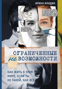 Ирина Млодик - Ограниченные невозможности. Как жить в этом мире, если ты не такой, как все обложка книги Ирина Млодик - Ограниченные невозможности. Как жить в этом мире, если ты не такой, как все обложка книги