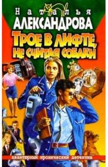 Наталья Александрова - Трое в лифте, не считая собаки: Роман обложка книги Наталья Александрова - Трое в лифте, не считая собаки: Роман обложка книги