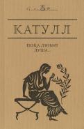 Гай Катулл - Пока любит душа… Гай Катулл - Пока любит душа…