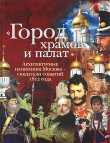 Лада Митрошенкова - Город храмов и палат. Архитектурные памятники Москвы - свидетели событий 1812 года обложка книги Лада Митрошенкова - Город храмов и палат. Архитектурные памятники Москвы - свидетели событий 1812 года обложка книги