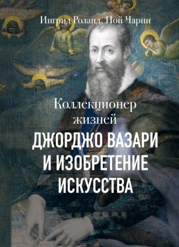 Коллекционер жизней. Джорджо Вазари и изобретение искусства обложка книги Коллекционер жизней. Джорджо Вазари и изобретение искусства обложка книги