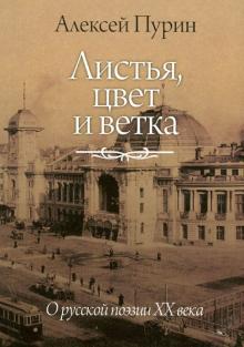 Алексей Пурин - Листья, цвет и ветка. О русской поэзии XX века обложка книги Алексей Пурин - Листья, цвет и ветка. О русской поэзии XX века обложка книги