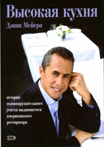Дэнни Мейер - Высокая кухня Дэнни Мейера: история головокружительного успеха выдающегося ресторатора обложка книги Дэнни Мейер - Высокая кухня Дэнни Мейера: история головокружительного успеха выдающегося ресторатора обложка книги