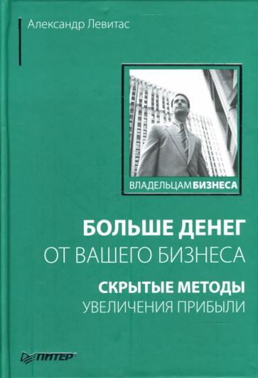 Александр Левитас - Больше денег от вашего бизнеса: Скрытые методы увеличения прибыли обложка книги Александр Левитас - Больше денег от вашего бизнеса: Скрытые методы увеличения прибыли обложка книги