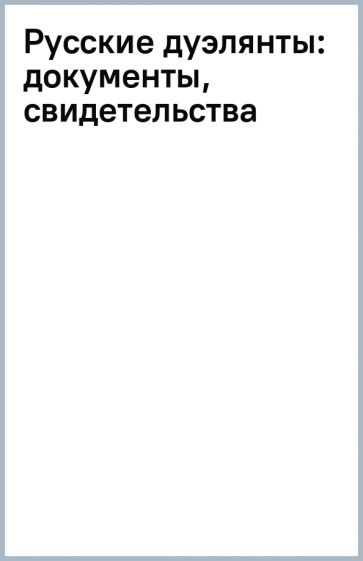 Русские дуэлянты: документы, свидетельства обложка книги Русские дуэлянты: документы, свидетельства обложка книги