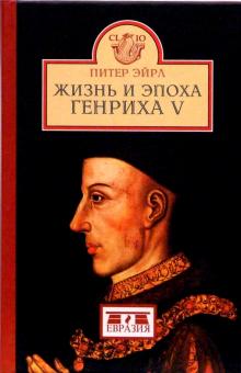 Питер Эйрл - Жизнь и эпоха Генриха V обложка книги Питер Эйрл - Жизнь и эпоха Генриха V обложка книги