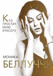Моника Белуччи. Кто простит мне мою красоту