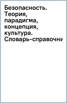 Безопасность. Теория, парадигма, концепция, культура. Словарь-справочник обложка книги Безопасность. Теория, парадигма, концепция, культура. Словарь-справочник обложка книги