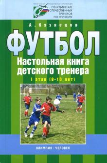 Александр Кузнецов - Футбол: Настольная книга детского тренера: I этап (8-10 лет) обложка книги Александр Кузнецов - Футбол: Настольная книга детского тренера: I этап (8-10 лет) обложка книги