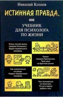 Николай Козлов - Истинная правда, или Учебник для психолога по жизни обложка книги Николай Козлов - Истинная правда, или Учебник для психолога по жизни обложка книги