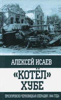Алексей Исаев - "Котёл" Хубе. Проскуровско-Черновицкая операция 1944 обложка книги Алексей Исаев - "Котёл" Хубе. Проскуровско-Черновицкая операция 1944 обложка книги