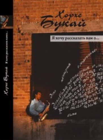 Хорхе Букай - Я хочу рассказать Вам о… обложка книги Хорхе Букай - Я хочу рассказать Вам о… обложка книги