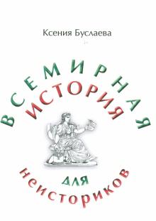 Ксения Буслаева - Всемирная история для неисториков: II часть обложка книги Ксения Буслаева - Всемирная история для неисториков: II часть обложка книги