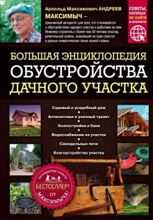 Арнольд Андреев - Большая энциклопедия обустройства дачного участка. Легендарные советы от Максимыча обложка книги Арнольд Андреев - Большая энциклопедия обустройства дачного участка. Легендарные советы от Максимыча обложка книги