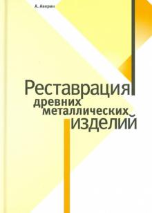 Алексей Аверин - Реставрация древних металлических изделий обложка книги Алексей Аверин - Реставрация древних металлических изделий обложка книги