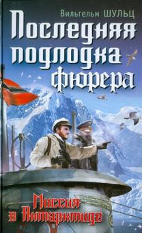 Вильгельм Шульц - Последняя подлодка фюрера. Миссия в Антарктиде обложка книги Вильгельм Шульц - Последняя подлодка фюрера. Миссия в Антарктиде обложка книги