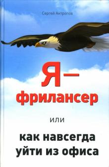 Сергей Антропов - Я - фрилансер, или Как навсегда уйти из офиса обложка книги Сергей Антропов - Я - фрилансер, или Как навсегда уйти из офиса обложка книги