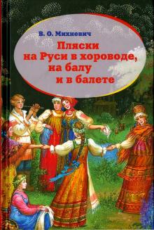 В. Михневич - Пляски на Руси в хороводе, на балу и в балете. Исторический очерк обложка книги В. Михневич - Пляски на Руси в хороводе, на балу и в балете. Исторический очерк обложка книги