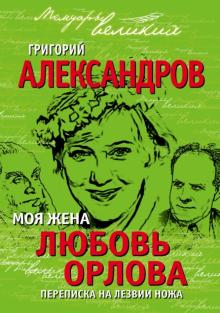 Григорий Александров - Моя жена Любовь Орлова. Переписка на лезвии ножа обложка книги Григорий Александров - Моя жена Любовь Орлова. Переписка на лезвии ножа обложка книги