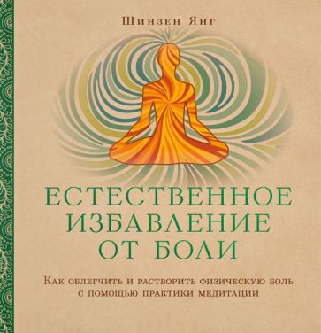 Шинзен Янг - Естественное избавление от боли. Как облегчить и растворить физ. боль с помощью практики медитации обложка книги Шинзен Янг - Естественное избавление от боли. Как облегчить и растворить физ. боль с помощью практики медитации обложка книги