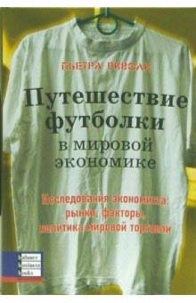 Пьетра Риволи - Путешествие футболки в мировой экономике. Исследования экономиста: рынки, факторы, политика обложка книги Пьетра Риволи - Путешествие футболки в мировой экономике. Исследования экономиста: рынки, факторы, политика обложка книги