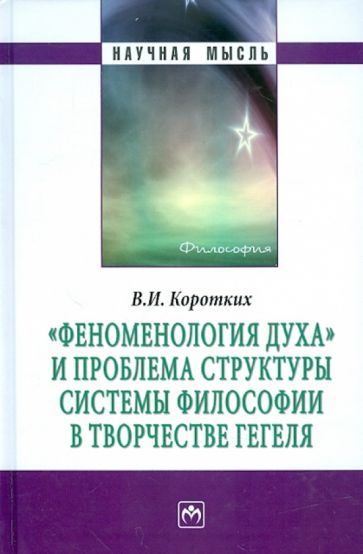 Вячеслав Коротких - "Феноменология духа" и проблема структуры системы философии в творчестве Гегеля. Монография обложка книги Вячеслав Коротких - "Феноменология духа" и проблема структуры системы философии в творчестве Гегеля. Монография обложка книги