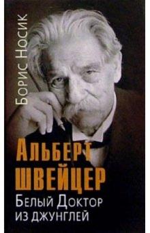 Борис Носик - Альберт Швейцер: Белый Доктор из джунглей обложка книги Борис Носик - Альберт Швейцер: Белый Доктор из джунглей обложка книги