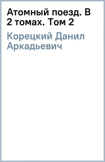 Данил Корецкий - Атомный поезд. В 2 томах. Том 2 обложка книги Данил Корецкий - Атомный поезд. В 2 томах. Том 2 обложка книги