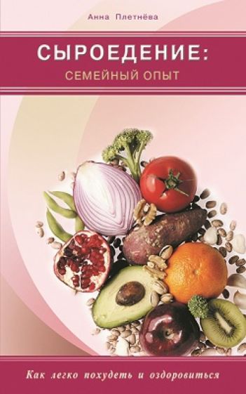 Анна Плетнева - Сыроедение: семейный опыт. Как легко похудеть и оздоровиться обложка книги Анна Плетнева - Сыроедение: семейный опыт. Как легко похудеть и оздоровиться обложка книги