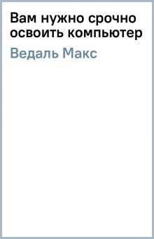 Макс Ведаль - Вам нужно срочно освоить компьютер обложка книги Макс Ведаль - Вам нужно срочно освоить компьютер обложка книги