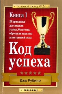 Джо Рубино - Код успеха. 29 принципов достижения успеха, богатства, обретения харизмы и внутренней силы. Книга 1 обложка книги Джо Рубино - Код успеха. 29 принципов достижения успеха, богатства, обретения харизмы и внутренней силы. Книга 1 обложка книги