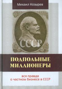 Михаил Козырев - Подпольные миллионеры: вся правда о частном бизнесе в СССР обложка книги Михаил Козырев - Подпольные миллионеры: вся правда о частном бизнесе в СССР обложка книги