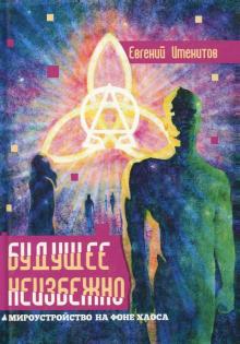 Евгений Именитов - Будущее неизбежно. Мироустройство на фоне хаоса обложка книги Евгений Именитов - Будущее неизбежно. Мироустройство на фоне хаоса обложка книги