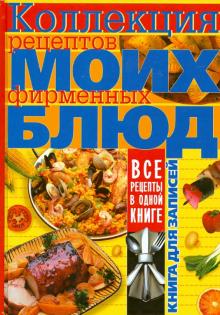 Коллекция рецептов моих фирменных блюд. Книга для записей кулинарных рецептов обложка книги Коллекция рецептов моих фирменных блюд. Книга для записей кулинарных рецептов обложка книги