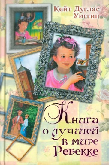Кейт Уиггин - Книга о лучшей в мире Ребекке. Ребекка с фермы солнечный ручей. Новые рассказы о Ребекке обложка книги Кейт Уиггин - Книга о лучшей в мире Ребекке. Ребекка с фермы солнечный ручей. Новые рассказы о Ребекке обложка книги