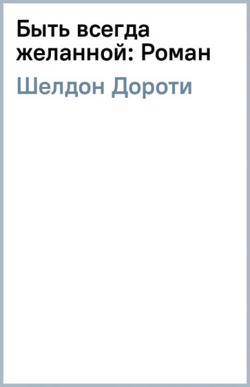 Дороти Шелдон - Быть всегда желанной: Роман обложка книги Дороти Шелдон - Быть всегда желанной: Роман обложка книги