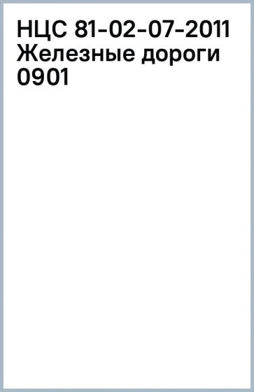 НЦС 81-02-07-2011 Железные дороги 0901 обложка книги НЦС 81-02-07-2011 Железные дороги 0901 обложка книги